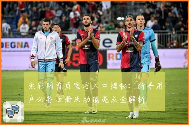 竞彩网首页官方入口揭秘：新手用户必备注册及功能亮点全解析
