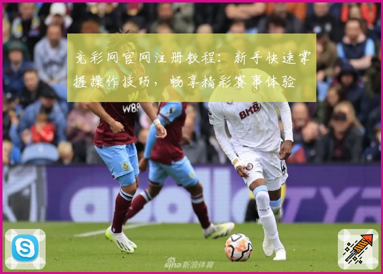 竞彩网官网注册教程:新手快速掌握操作技巧,畅享精彩赛事体验