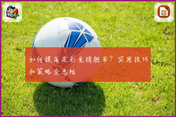 如何提高足彩竞猜胜率？实用技巧和策略全总结