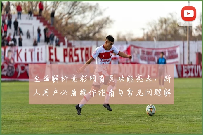 全面解析竞彩网首页功能亮点，新人用户必看操作指南与常见问题解答