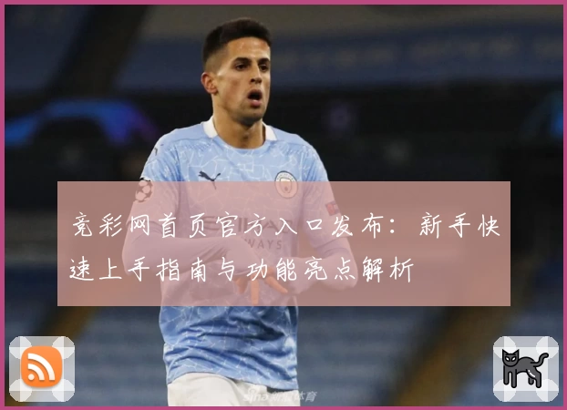 竞彩网首页官方入口发布：新手快速上手指南与功能亮点解析
