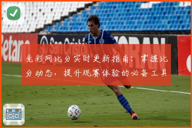 竞彩网比分实时更新指南：掌握比分动态，提升观赛体验的必备工具