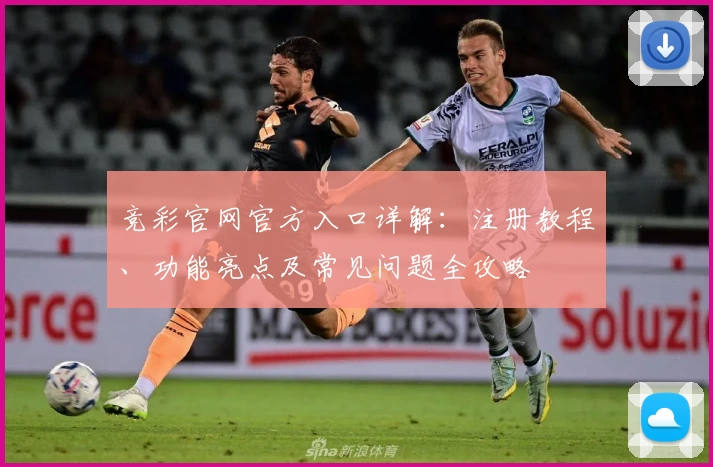 竞彩官网官方入口详解：注册教程、功能亮点及常见问题全攻略