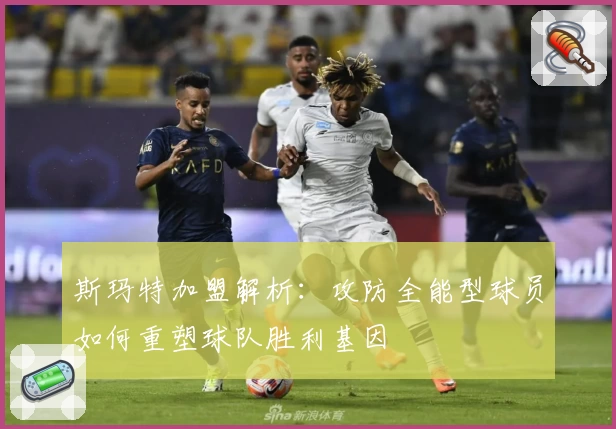 斯玛特加盟解析:攻防全能型球员如何重塑球队胜利基因