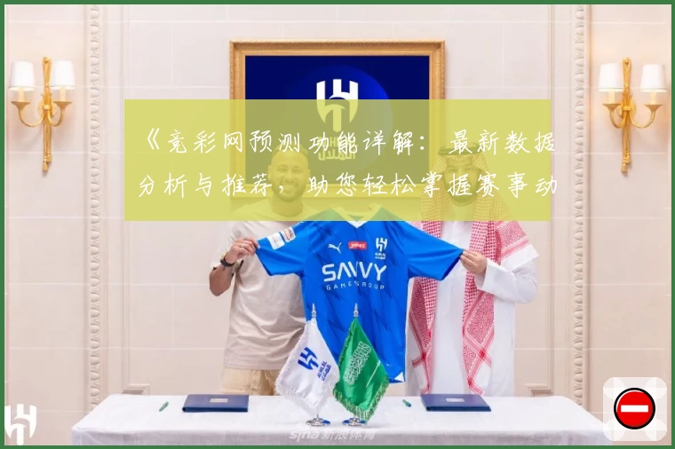 《竞彩网预测功能详解：最新数据分析与推荐，助您轻松掌握赛事动态》