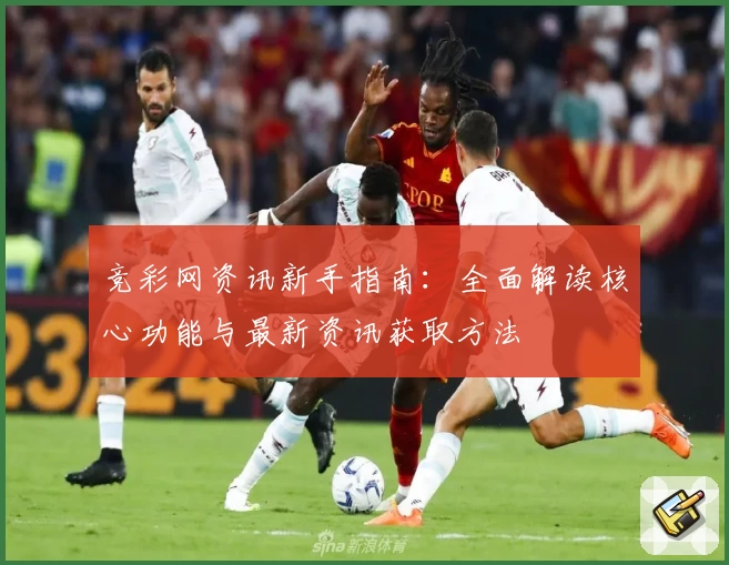 竞彩网资讯新手指南:全面解读核心功能与最新资讯获取方法