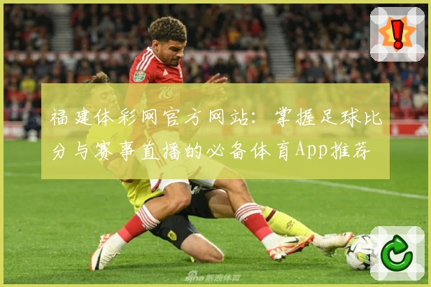 福建体彩网官方网站:掌握足球比分与赛事直播的必备体育App推荐